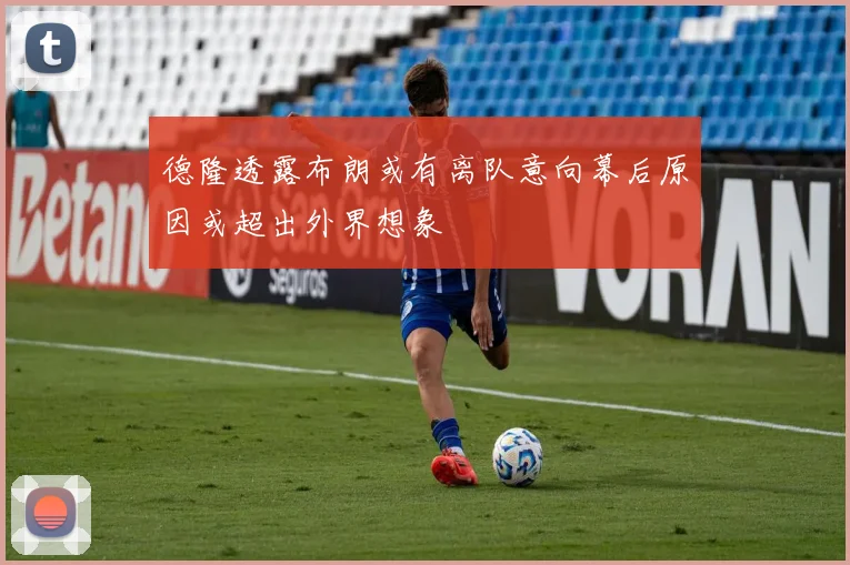 德隆透露布朗或有离队意向幕后原因或超出外界想象
