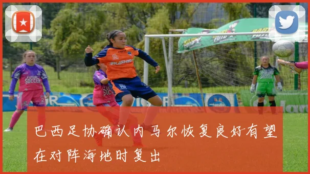 巴西足协确认内马尔恢复良好有望在对阵海地时复出