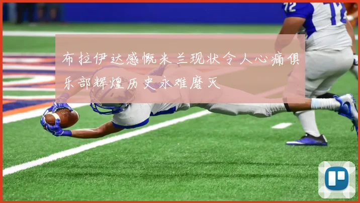 布拉伊达感慨米兰现状令人心痛俱乐部辉煌历史永难磨灭