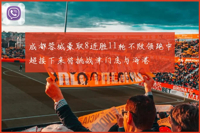 成都蓉城豪取8连胜11轮不败领跑中超接下来将挑战津门虎与海港