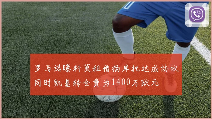 罗马诺曝科莫租借扬库托达成协议同时凯基转会费为1400万欧元