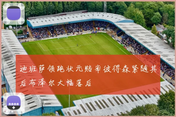 迪班萨领跑状元赔率彼得森紧随其后布泽尔大幅落后