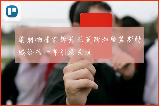 前利物浦前锋丹尼英斯加盟莱斯特城签约一年引发关注