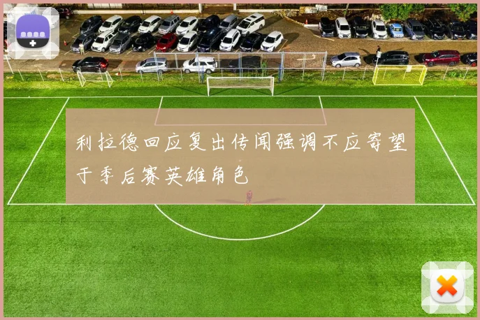 利拉德回应复出传闻强调不应寄望于季后赛英雄角色