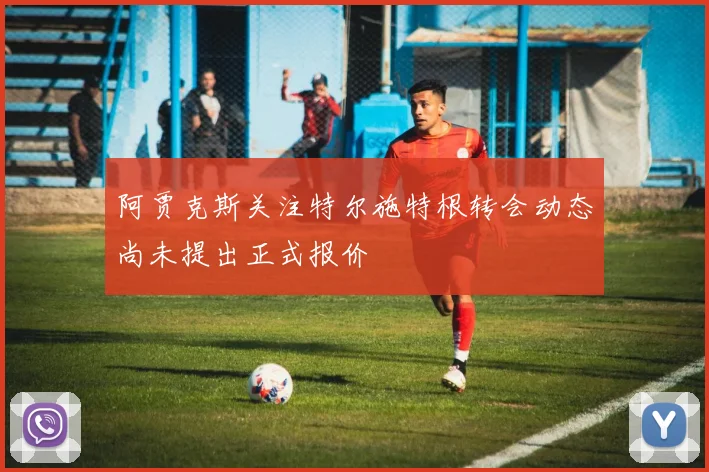 阿贾克斯关注特尔施特根转会动态尚未提出正式报价