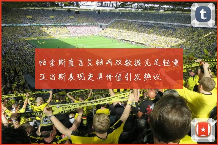 帕金斯直言艾顿两双数据无足轻重亚当斯表现更具价值引发热议