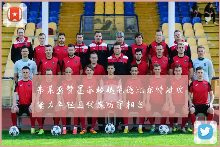 弗莱盛赞墨菲超越范德比尔特进攻能力年轻且耐操防守相当